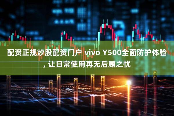 配资正规炒股配资门户 vivo Y500全面防护体验, 让日常使用再无后顾之忧